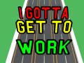खेल I Gotta Get to Work